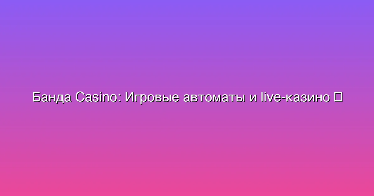 Игровые автоматы и live-казино